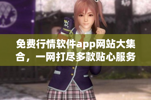 免費(fèi)行情軟件app網(wǎng)站大集合，一網(wǎng)打盡多款貼心服務(wù)