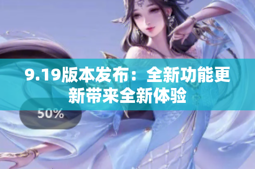 9.19版本發(fā)布：全新功能更新帶來(lái)全新體驗(yàn)