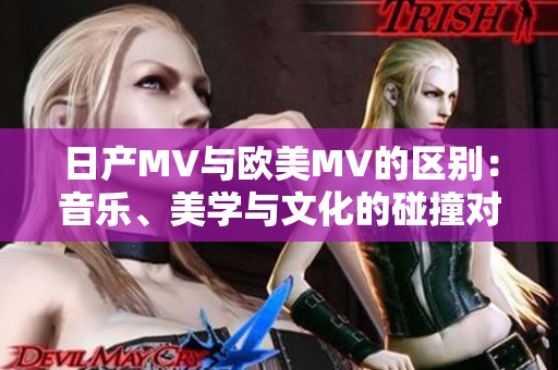 日產(chǎn)MV與歐美MV的區(qū)別：音樂(lè)、美學(xué)與文化的碰撞對(duì)比