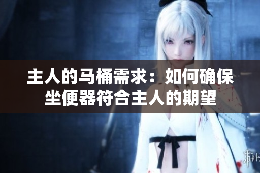 主人的馬桶需求：如何確保坐便器符合主人的期望