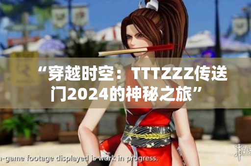“穿越時(shí)空：TTTZZZ傳送門(mén)2024的神秘之旅”