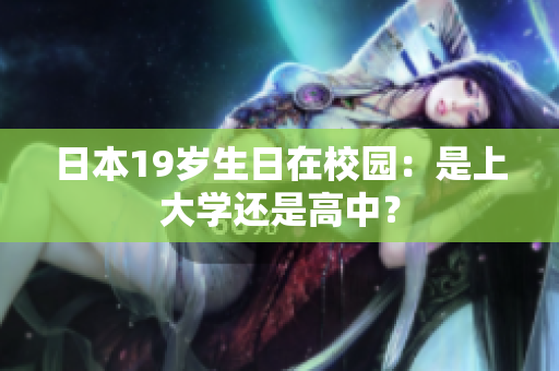 日本19歲生日在校園：是上大學(xué)還是高中？