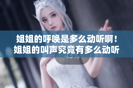 姐姐的呼喚是多么動(dòng)聽(tīng)??！姐姐的叫聲究竟有多么動(dòng)聽(tīng)？