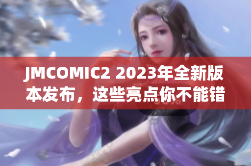 JMCOMIC2 2023年全新版本發(fā)布，這些亮點(diǎn)你不能錯(cuò)過(guò)