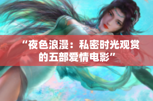 “夜色浪漫：私密時(shí)光觀賞的五部愛(ài)情電影”