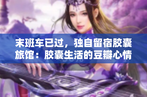 末班車已過，獨(dú)自留宿膠囊旅館：膠囊生活的豆瓣心情