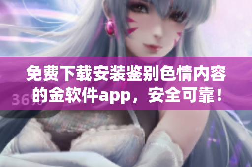 免費(fèi)下載安裝鑒別色情內(nèi)容的金軟件app，安全可靠！