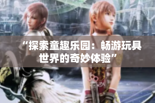 “探索童趣樂園：暢游玩具世界的奇妙體驗”