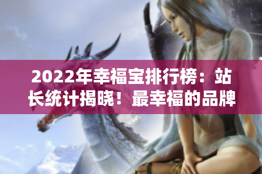 2022年幸福寶排行榜：站長(zhǎng)統(tǒng)計(jì)揭曉！最幸福的品牌榜單