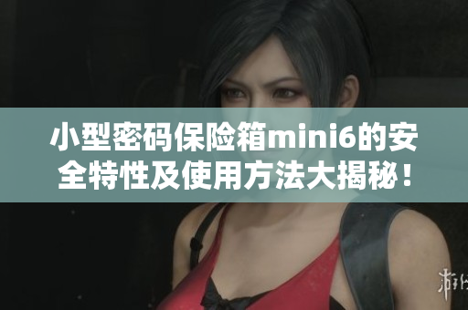 小型密碼保險(xiǎn)箱mini6的安全特性及使用方法大揭秘！