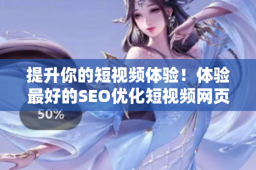 提升你的短視頻體驗(yàn)！體驗(yàn)最好的SEO優(yōu)化短視頻網(wǎng)頁(yè)入口網(wǎng)站