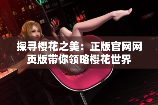 探尋櫻花之美：正版官網(wǎng)網(wǎng)頁(yè)版帶你領(lǐng)略櫻花世界