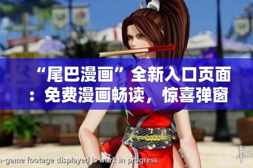 “尾巴漫畫”全新入口頁面：免費漫畫暢讀，驚喜彈窗等你來探索！