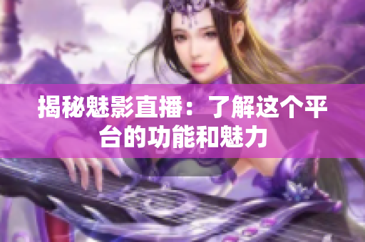 揭秘魅影直播：了解這個平臺的功能和魅力