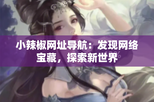 小辣椒網(wǎng)址導(dǎo)航：發(fā)現(xiàn)網(wǎng)絡(luò)寶藏，探索新世界