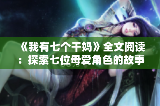《我有七個干媽》全文閱讀：探索七位母愛角色的故事