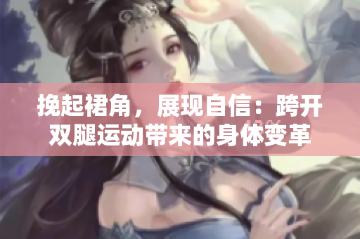挽起裙角，展現(xiàn)自信：跨開雙腿運(yùn)動(dòng)帶來的身體變革
