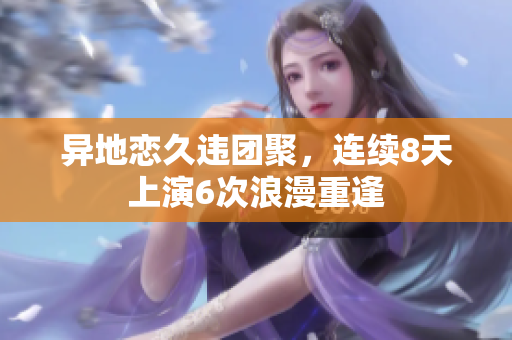 異地戀久違團聚，連續(xù)8天上演6次浪漫重逢