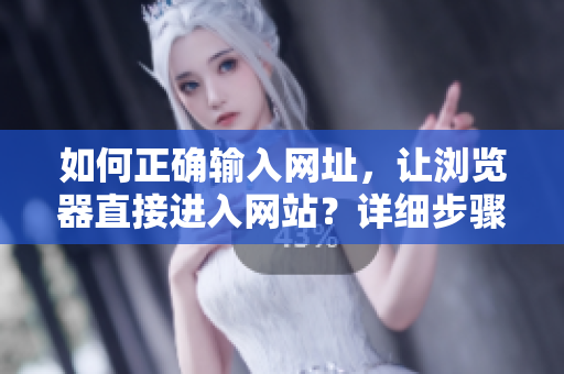 如何正確輸入網(wǎng)址，讓瀏覽器直接進入網(wǎng)站？詳細(xì)步驟及注意事項！