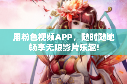 用粉色視頻APP，隨時隨地暢享無限影片樂趣!