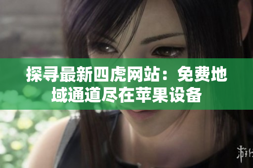 探尋最新四虎網(wǎng)站：免費地域通道盡在蘋果設備