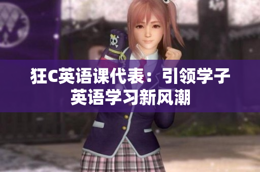 狂C英語(yǔ)課代表：引領(lǐng)學(xué)子英語(yǔ)學(xué)習(xí)新風(fēng)潮