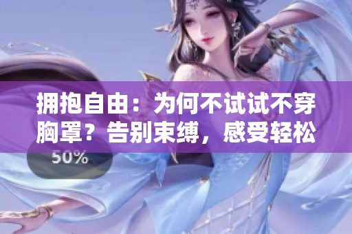 擁抱自由：為何不試試不穿胸罩？告別束縛，感受輕松舒適。