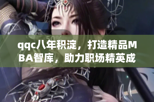 qqc八年積淀，打造精品MBA智庫，助力職場精英成長