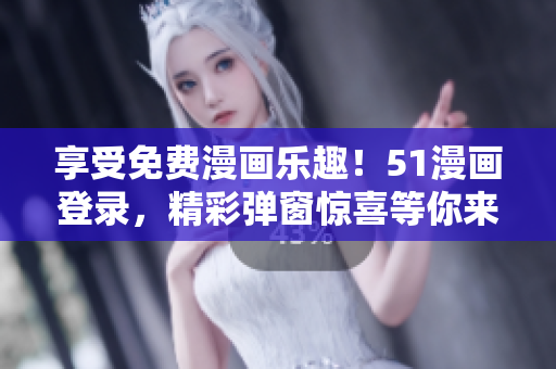 享受免費(fèi)漫畫樂趣！51漫畫登錄，精彩彈窗驚喜等你來！