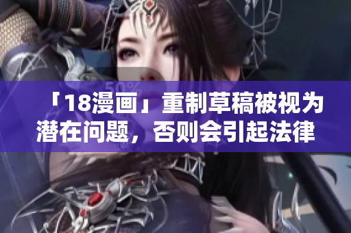 「18漫畫」重制草稿被視為潛在問題，否則會引起法律糾紛