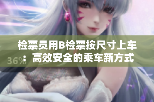 檢票員用B檢票按尺寸上車：高效安全的乘車新方式