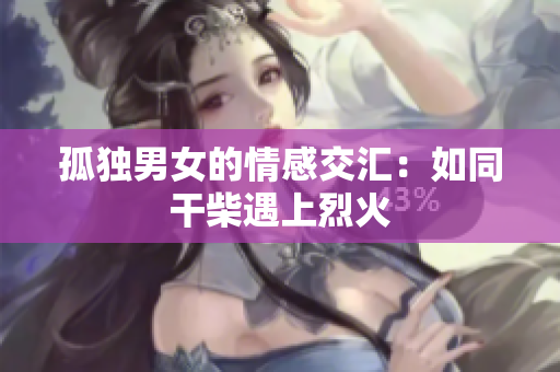 孤獨男女的情感交匯：如同干柴遇上烈火