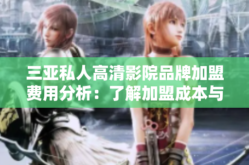 三亞私人高清影院品牌加盟費用分析：了解加盟成本與收益模式