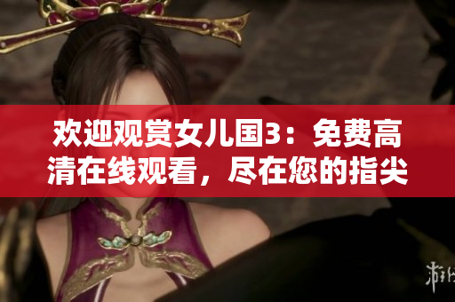 歡迎觀賞女兒國(guó)3：免費(fèi)高清在線觀看，盡在您的指尖！