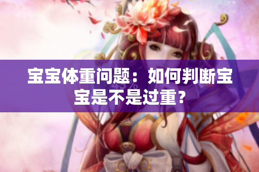 寶寶體重問題：如何判斷寶寶是不是過重？