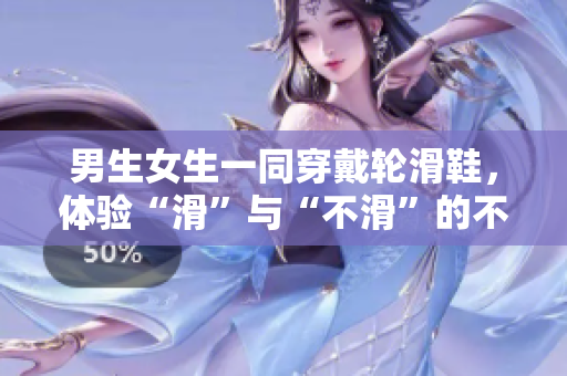 男生女生一同穿戴輪滑鞋，體驗(yàn)“滑”與“不滑”的不同感受
