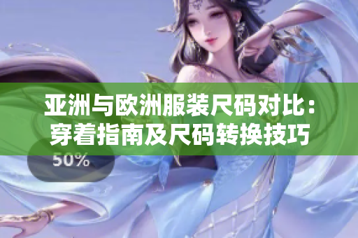 亞洲與歐洲服裝尺碼對(duì)比：穿著指南及尺碼轉(zhuǎn)換技巧