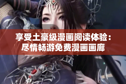 享受土豪級(jí)漫畫閱讀體驗(yàn)：盡情暢游免費(fèi)漫畫畫廊