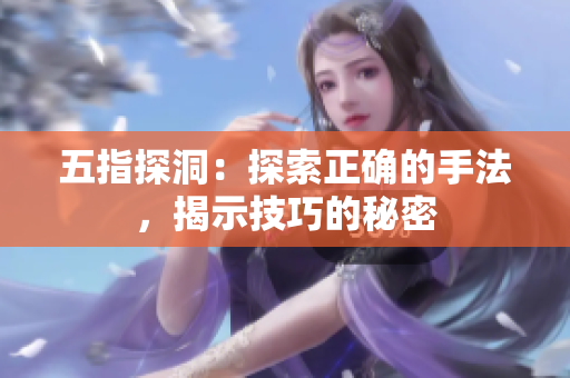 五指探洞：探索正確的手法，揭示技巧的秘密