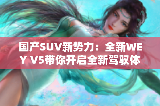 國(guó)產(chǎn)SUV新勢(shì)力：全新WEY V5帶你開啟全新駕馭體驗(yàn)