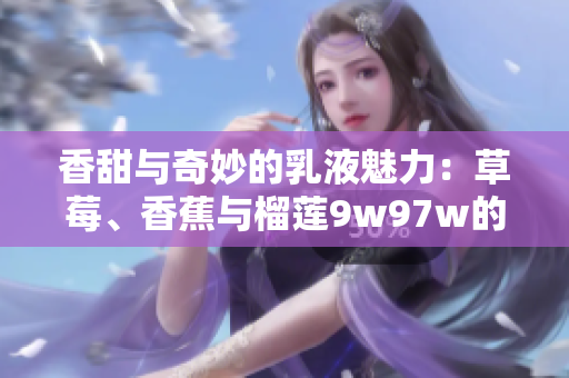 香甜與奇妙的乳液魅力：草莓、香蕉與榴蓮9w97w的獨特組合