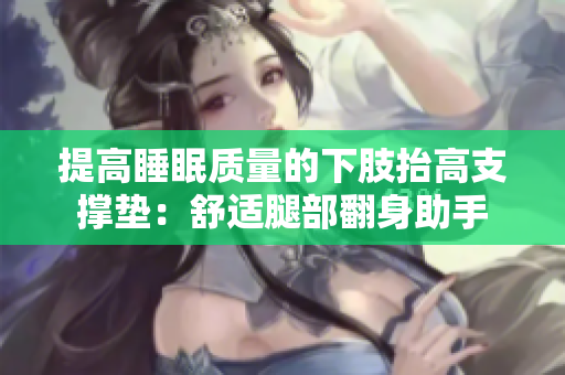 提高睡眠質(zhì)量的下肢抬高支撐墊：舒適腿部翻身助手