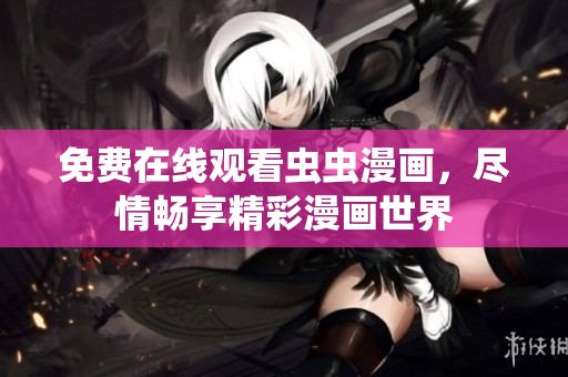 免費在線觀看蟲蟲漫畫，盡情暢享精彩漫畫世界