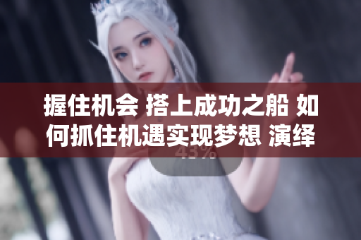 握住機會 搭上成功之船 如何抓住機遇實現夢想 演繹新生活