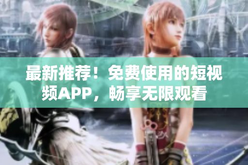最新推薦！免費使用的短視頻APP，暢享無限觀看