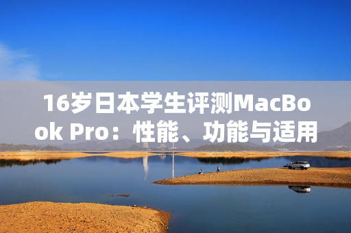16歲日本學(xué)生評測MacBook Pro：性能、功能與適用性