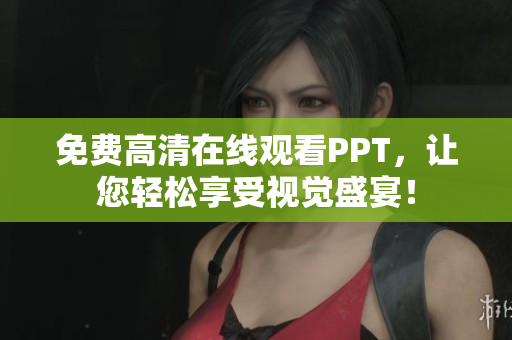 免費高清在線觀看PPT，讓您輕松享受視覺盛宴！
