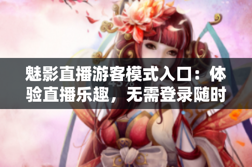 魅影直播游客模式入口：體驗直播樂趣，無需登錄隨時暢享
