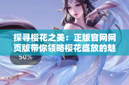 探尋櫻花之美：正版官網(wǎng)網(wǎng)頁版帶你領(lǐng)略櫻花盛放的魅力