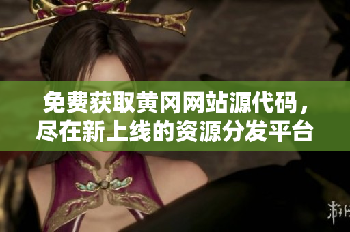 免費(fèi)獲取黃岡網(wǎng)站源代碼，盡在新上線的資源分發(fā)平臺